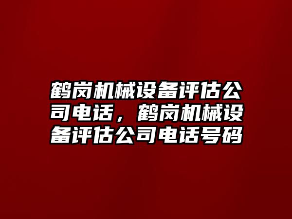 鶴崗機(jī)械設(shè)備評估公司電話，鶴崗機(jī)械設(shè)備評估公司電話號碼