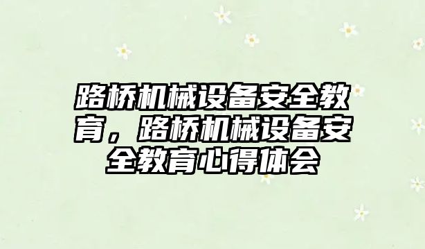 路橋機械設(shè)備安全教育，路橋機械設(shè)備安全教育心得體會