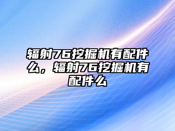 輻射76挖掘機(jī)有配件么，輻射76挖掘機(jī)有配件么