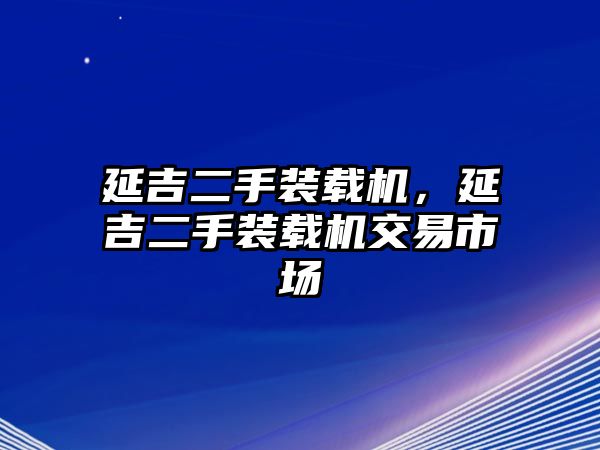 延吉二手裝載機，延吉二手裝載機交易市場