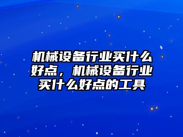 機械設備行業(yè)買什么好點，機械設備行業(yè)買什么好點的工具