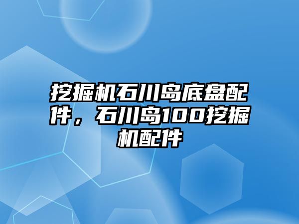 挖掘機石川島底盤配件，石川島100挖掘機配件