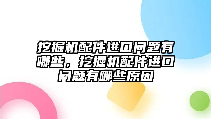 挖掘機配件進口問題有哪些，挖掘機配件進口問題有哪些原因