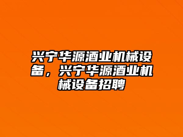 興寧華源酒業(yè)機(jī)械設(shè)備，興寧華源酒業(yè)機(jī)械設(shè)備招聘