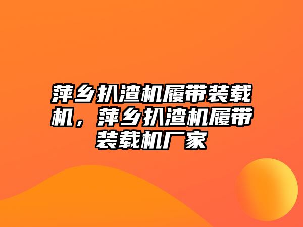 萍鄉(xiāng)扒渣機履帶裝載機，萍鄉(xiāng)扒渣機履帶裝載機廠家