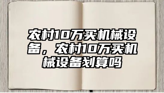 農(nóng)村10萬(wàn)買(mǎi)機(jī)械設(shè)備，農(nóng)村10萬(wàn)買(mǎi)機(jī)械設(shè)備劃算嗎