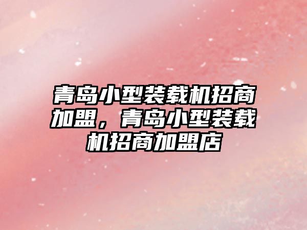 青島小型裝載機招商加盟，青島小型裝載機招商加盟店