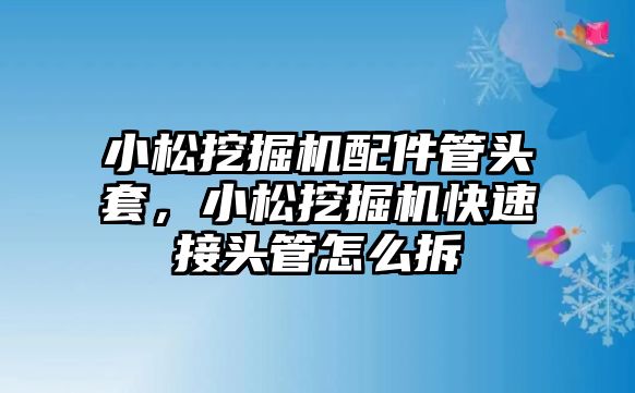 小松挖掘機配件管頭套，小松挖掘機快速接頭管怎么拆