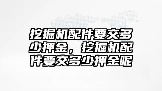 挖掘機配件要交多少押金，挖掘機配件要交多少押金呢