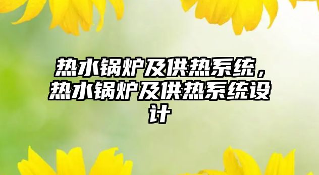 熱水鍋爐及供熱系統(tǒng)，熱水鍋爐及供熱系統(tǒng)設計