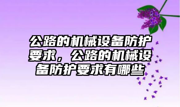 公路的機械設(shè)備防護要求，公路的機械設(shè)備防護要求有哪些