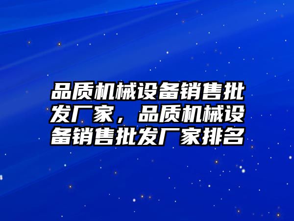 品質(zhì)機械設(shè)備銷售批發(fā)廠家，品質(zhì)機械設(shè)備銷售批發(fā)廠家排名