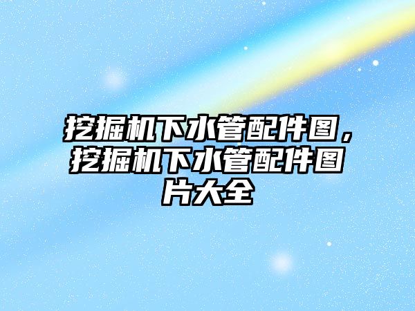 挖掘機下水管配件圖，挖掘機下水管配件圖片大全