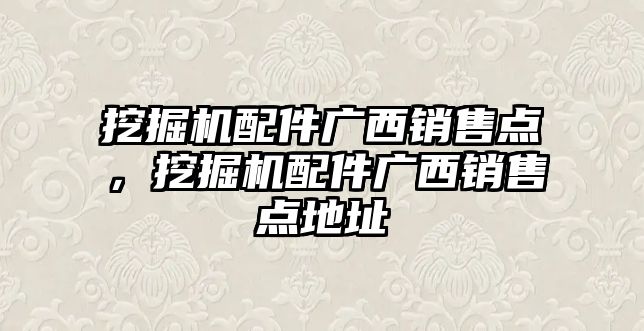 挖掘機配件廣西銷售點，挖掘機配件廣西銷售點地址