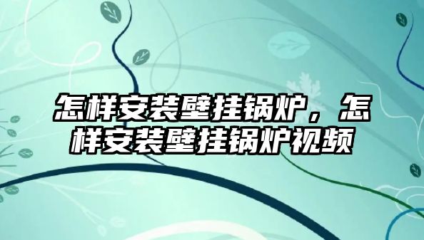 怎樣安裝壁掛鍋爐，怎樣安裝壁掛鍋爐視頻