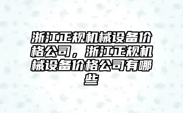 浙江正規(guī)機械設備價格公司，浙江正規(guī)機械設備價格公司有哪些