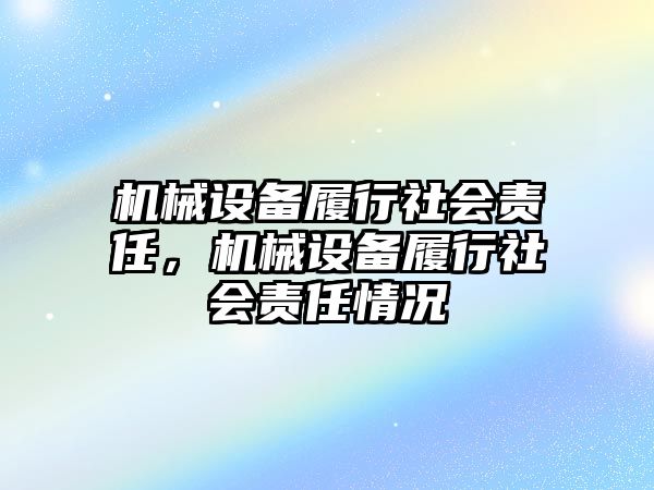 機(jī)械設(shè)備履行社會責(zé)任，機(jī)械設(shè)備履行社會責(zé)任情況