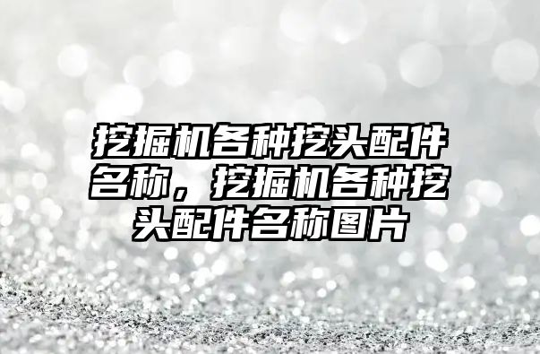 挖掘機各種挖頭配件名稱，挖掘機各種挖頭配件名稱圖片