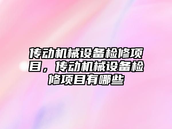 傳動機械設(shè)備檢修項目，傳動機械設(shè)備檢修項目有哪些