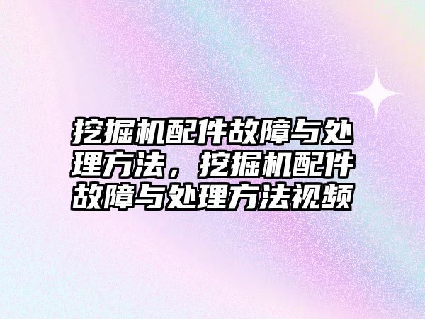 挖掘機(jī)配件故障與處理方法，挖掘機(jī)配件故障與處理方法視頻