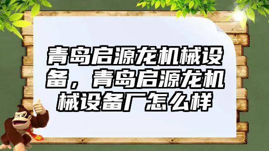 青島啟源龍機械設備，青島啟源龍機械設備廠怎么樣