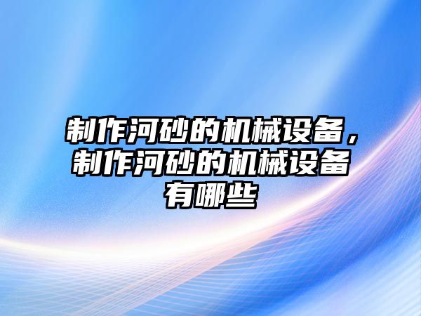 制作河砂的機(jī)械設(shè)備，制作河砂的機(jī)械設(shè)備有哪些