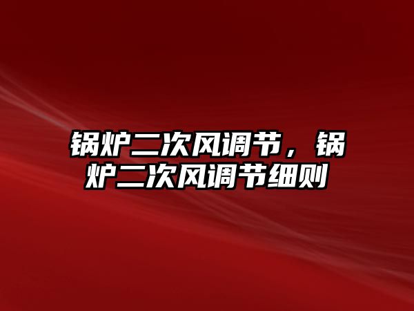 鍋爐二次風調節(jié)，鍋爐二次風調節(jié)細則