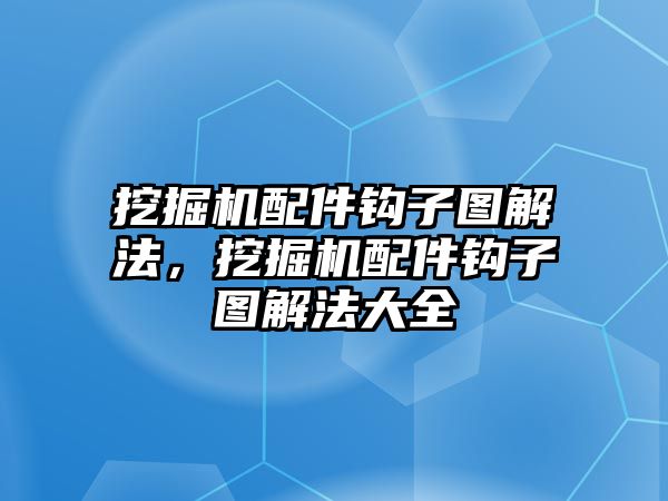 挖掘機配件鉤子圖解法，挖掘機配件鉤子圖解法大全