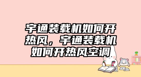 宇通裝載機(jī)如何開熱風(fēng)，宇通裝載機(jī)如何開熱風(fēng)空調(diào)