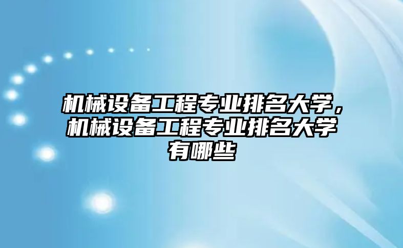 機械設備工程專業(yè)排名大學，機械設備工程專業(yè)排名大學有哪些