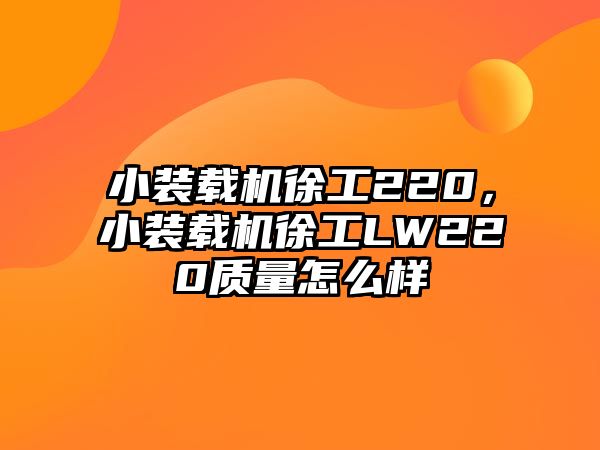 小裝載機徐工220，小裝載機徐工LW220質(zhì)量怎么樣