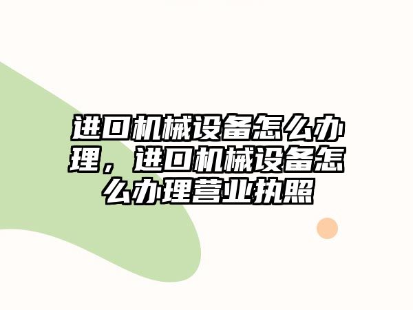 進口機械設備怎么辦理，進口機械設備怎么辦理營業(yè)執(zhí)照