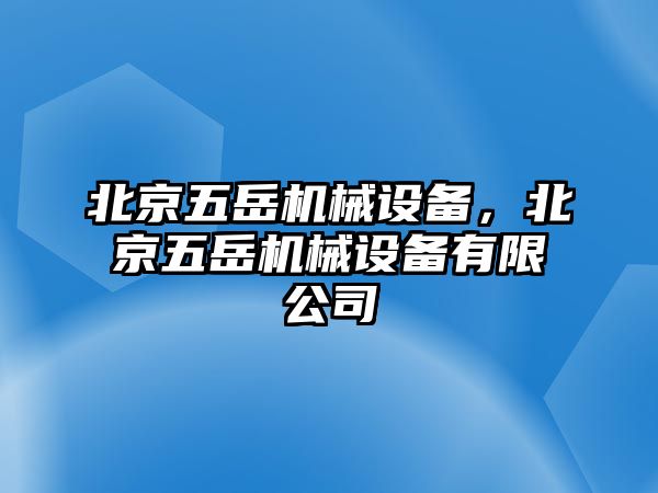 北京五岳機械設(shè)備，北京五岳機械設(shè)備有限公司