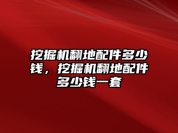 挖掘機(jī)翻地配件多少錢，挖掘機(jī)翻地配件多少錢一套