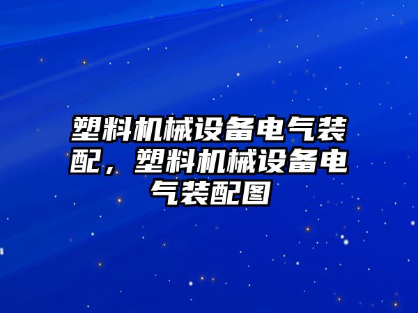 塑料機(jī)械設(shè)備電氣裝配，塑料機(jī)械設(shè)備電氣裝配圖