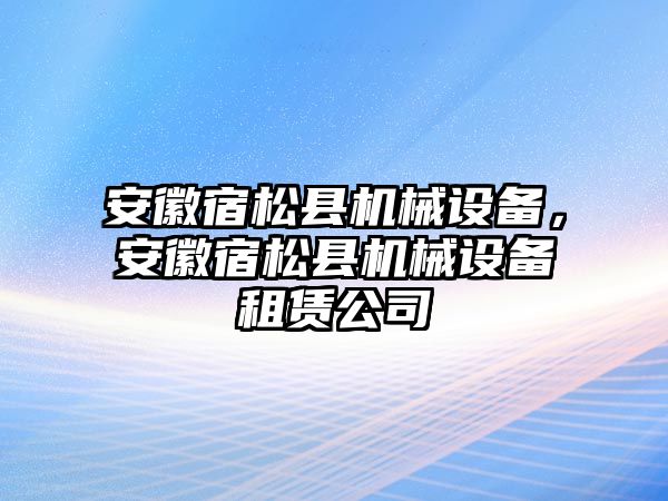 安徽宿松縣機械設備，安徽宿松縣機械設備租賃公司