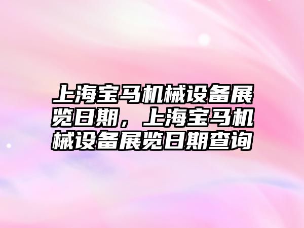 上海寶馬機械設(shè)備展覽日期，上海寶馬機械設(shè)備展覽日期查詢