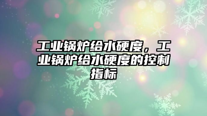 工業(yè)鍋爐給水硬度，工業(yè)鍋爐給水硬度的控制指標(biāo)