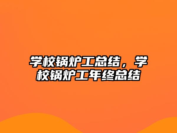 學校鍋爐工總結，學校鍋爐工年終總結