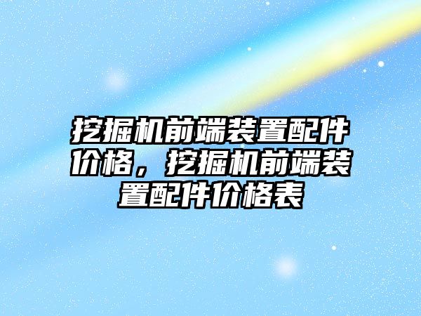 挖掘機(jī)前端裝置配件價(jià)格，挖掘機(jī)前端裝置配件價(jià)格表