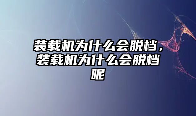 裝載機為什么會脫檔，裝載機為什么會脫檔呢