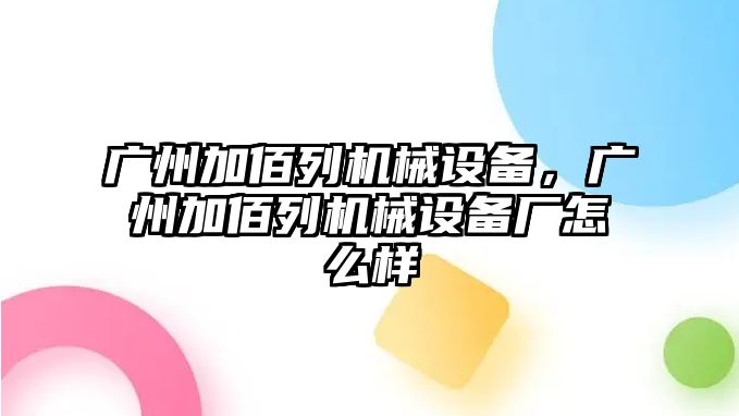 廣州加佰列機械設備，廣州加佰列機械設備廠怎么樣