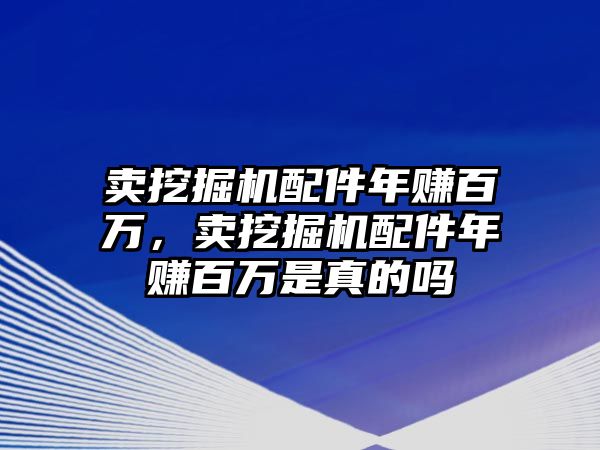 賣挖掘機配件年賺百萬，賣挖掘機配件年賺百萬是真的嗎