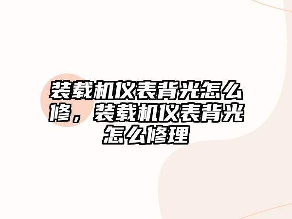 裝載機儀表背光怎么修，裝載機儀表背光怎么修理