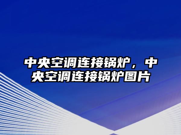 中央空調(diào)連接鍋爐，中央空調(diào)連接鍋爐圖片