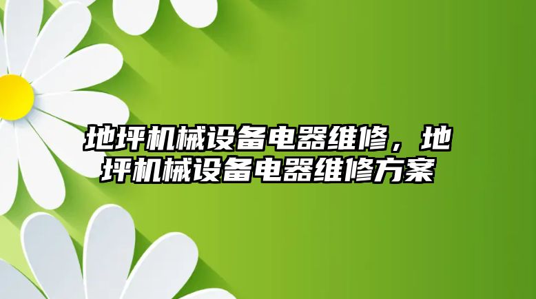 地坪機(jī)械設(shè)備電器維修，地坪機(jī)械設(shè)備電器維修方案