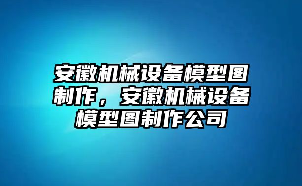 安徽機械設(shè)備模型圖制作，安徽機械設(shè)備模型圖制作公司