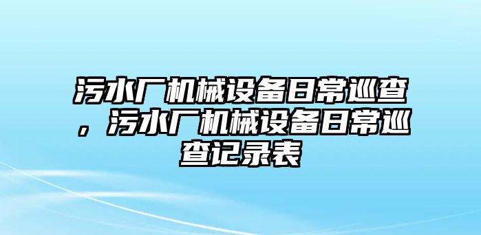 污水廠機械設(shè)備日常巡查，污水廠機械設(shè)備日常巡查記錄表