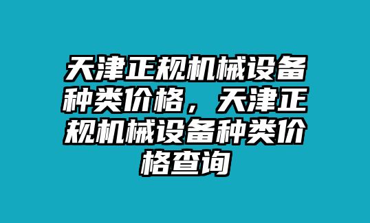 天津正規(guī)機械設(shè)備種類價格，天津正規(guī)機械設(shè)備種類價格查詢