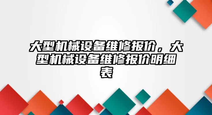 大型機械設(shè)備維修報價，大型機械設(shè)備維修報價明細表